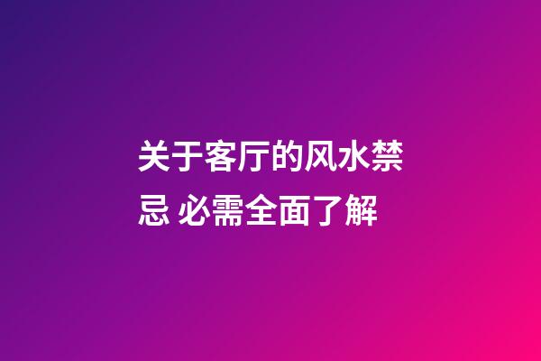 关于客厅的风水禁忌 必需全面了解